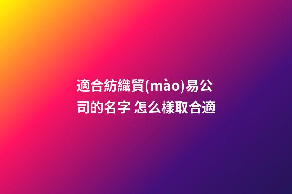 適合紡織貿(mào)易公司的名字 怎么樣取合適-第1張-公司起名-玄機派